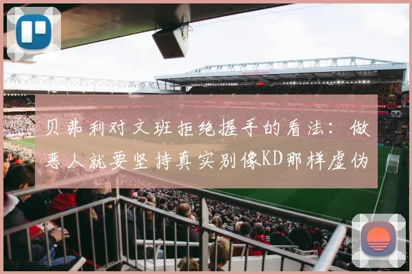 贝弗利对文班拒绝握手的看法：做恶人就要坚持真实别像KD那样虚伪
