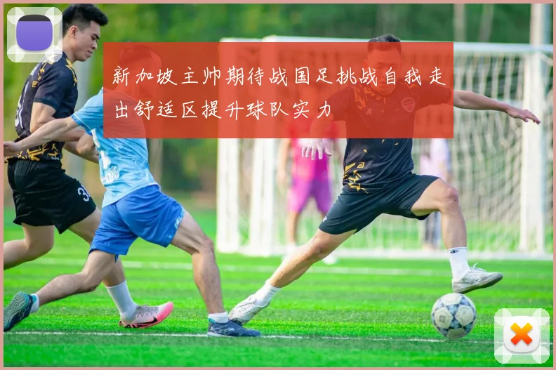 新加坡主帅期待战国足挑战自我走出舒适区提升球队实力
