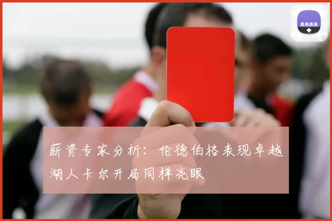 薪资专家分析：伦德伯格表现卓越湖人卡尔开局同样亮眼